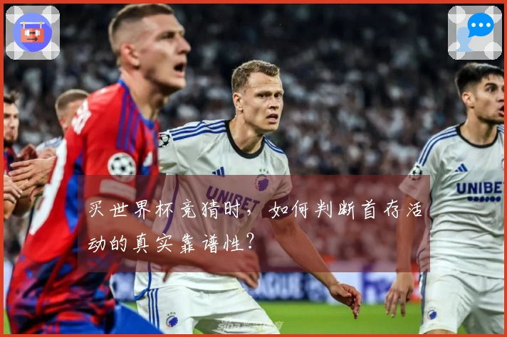 买世界杯竞猜时，如何判断首存活动的真实靠谱性？