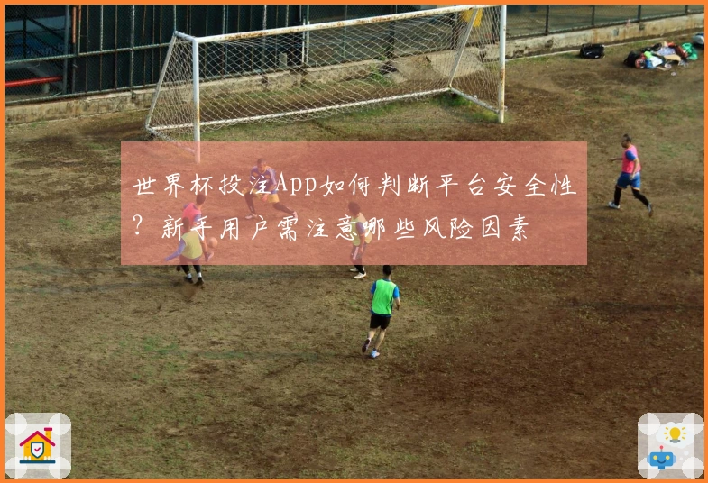 世界杯投注App如何判断平台安全性？新手用户需注意哪些风险因素