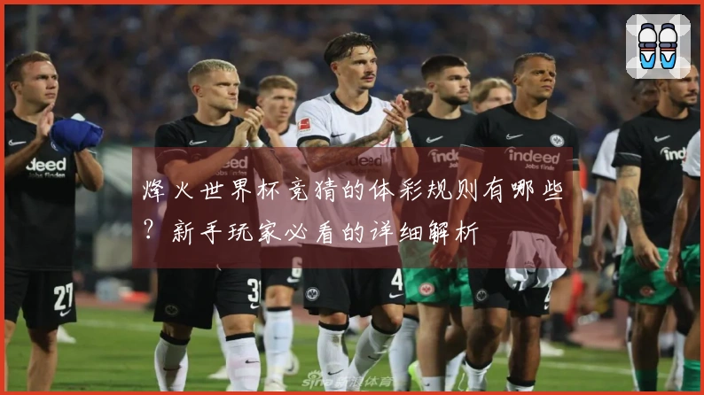 烽火世界杯竞猜的体彩规则有哪些？新手玩家必看的详细解析