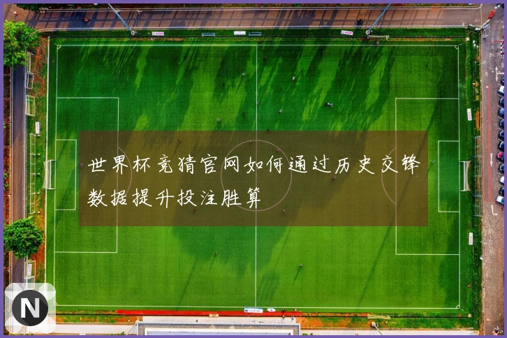 世界杯竞猜官网如何通过历史交锋数据提升投注胜算