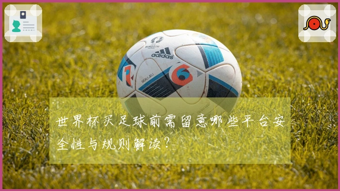 世界杯买足球前需留意哪些平台安全性与规则解读？