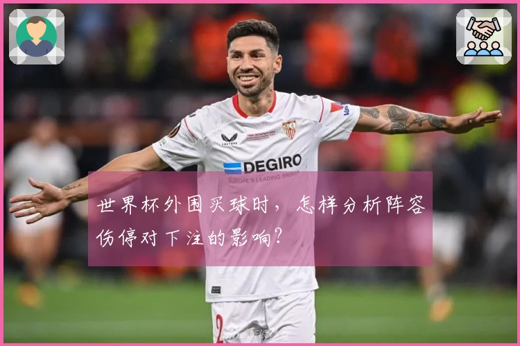 世界杯外围买球时，怎样分析阵容伤停对下注的影响？