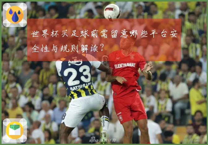 世界杯买足球前需留意哪些平台安全性与规则解读？