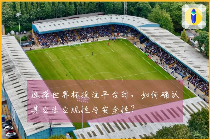 选择世界杯投注平台时，如何确认其合法合规性与安全性？